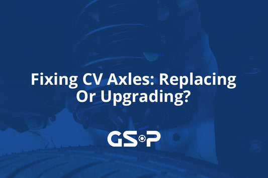 Fixing CV Axles: Replacing Or Upgrading?