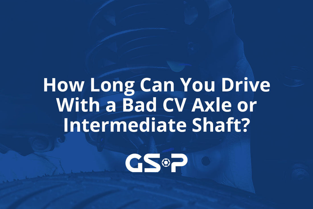 How Long Can You Drive With a Bad CV Axle or Intermediate Shaft?