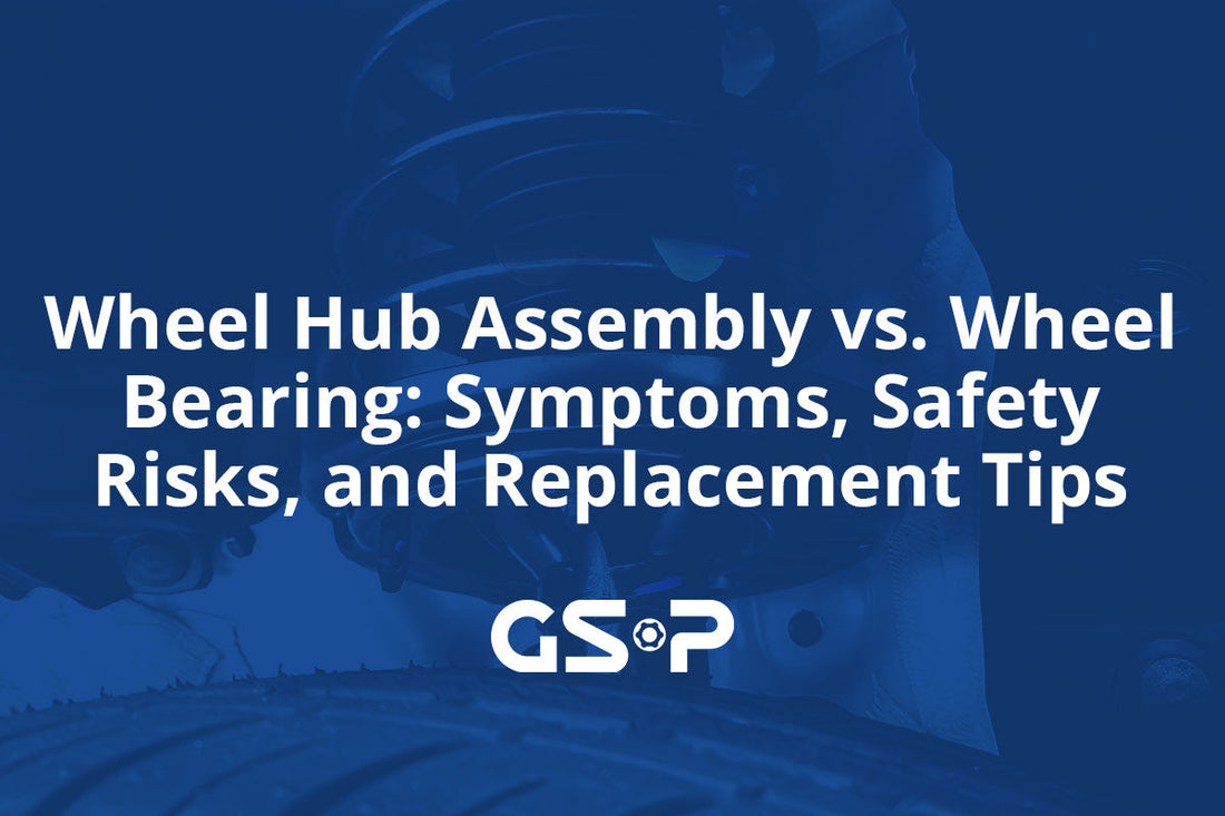 Wheel Hub Assembly vs. Wheel Bearing: Symptoms, Safety Risks, and Replacement Tips